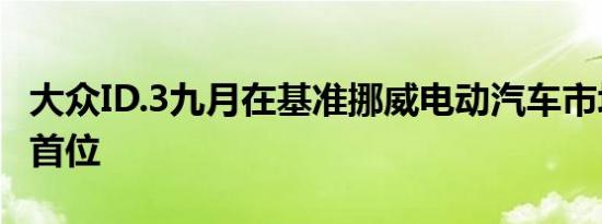 大众ID.3九月在基准挪威电动汽车市场上跃居首位