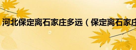 河北保定离石家庄多远（保定离石家庄多远）