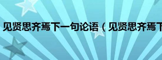 见贤思齐焉下一句论语（见贤思齐焉下一句）