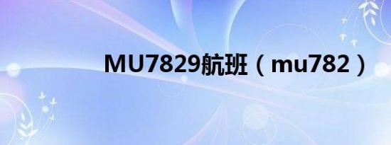 MU7829航班（mu782）