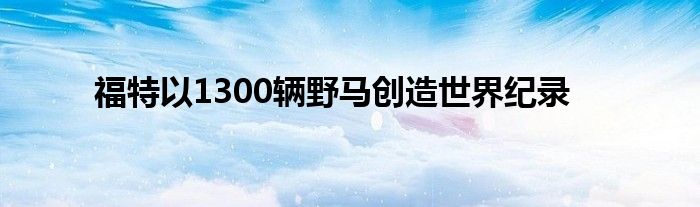 福特以1300辆野马创造世界纪录(图1)