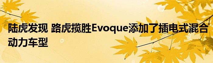 陆虎发现 路虎揽胜Evoque添加了插电式混合动力车型(图1)