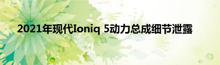 2021年现代Ioniq 5动力总成细节泄露(图1)