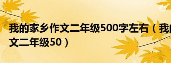 我的家乡作文二年级500字左右（我的家乡作文二年级50）