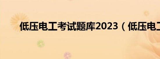 低压电工考试题库2023（低压电工）