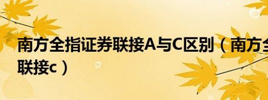 南方全指证券联接A与C区别（南方全指证券联接c）