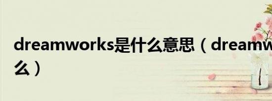 dreamworks是什么意思（dreamwear是什么）