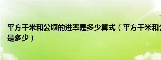 平方千米和公顷的进率是多少算式（平方千米和公顷的进率是多少）