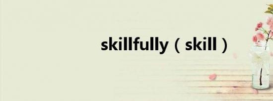 skillfully（skill）