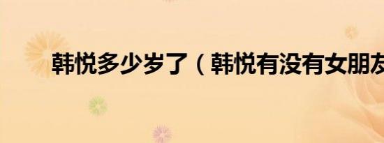 韩悦多少岁了（韩悦有没有女朋友）