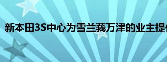 新本田3S中心为雪兰莪万津的业主提供服务