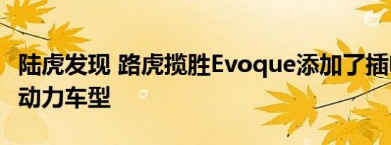 陆虎发现 路虎揽胜Evoque添加了插电式混合动力车型