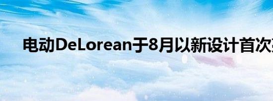 电动DeLorean于8月以新设计首次亮相