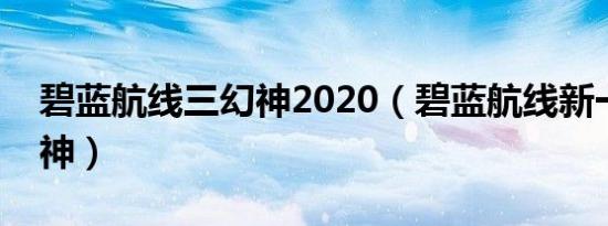 碧蓝航线三幻神2020（碧蓝航线新一代三幻神）