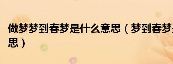 做梦梦到春梦是什么意思（梦到春梦是什么意思）