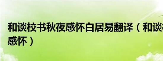 和谈校书秋夜感怀白居易翻译（和谈校书秋夜感怀）