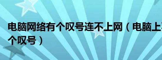 电脑网络有个叹号连不上网（电脑上不了网有个叹号）