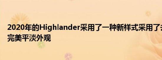 2020年的Highlander采用了一种新样式采用了去年车型的完美平淡外观