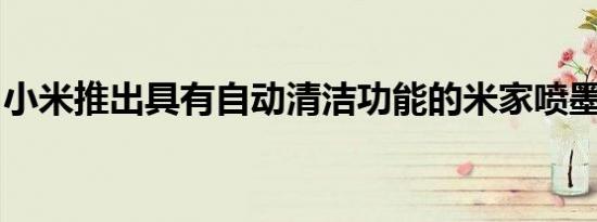 小米推出具有自动清洁功能的米家喷墨一体机