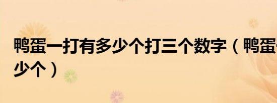 鸭蛋一打有多少个打三个数字（鸭蛋一打有多少个）