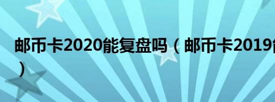 邮币卡2020能复盘吗（邮币卡2019能复盘吗）