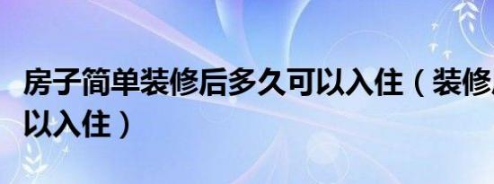 房子简单装修后多久可以入住（装修后多久可以入住）