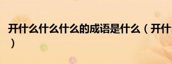 开什么什么什么的成语是什么（开什么成什么）