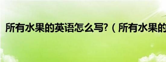 所有水果的英语怎么写?（所有水果的英语）