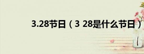 3.28节日（3 28是什么节日）