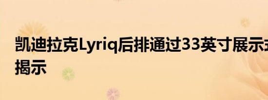 凯迪拉克Lyriq后排通过33英寸展示式预告片揭示