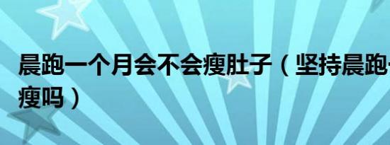 晨跑一个月会不会瘦肚子（坚持晨跑一个月会瘦吗）