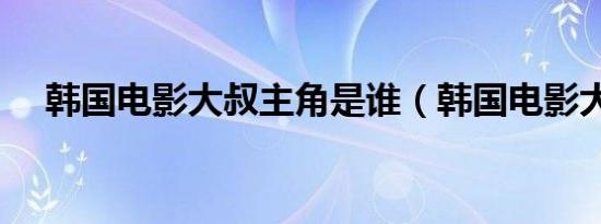 韩国电影大叔主角是谁（韩国电影大叔）