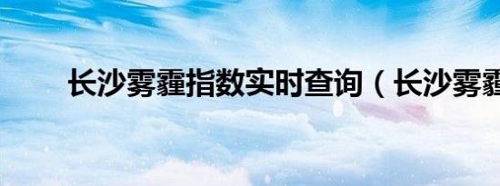 长沙雾霾指数实时查询（长沙雾霾）