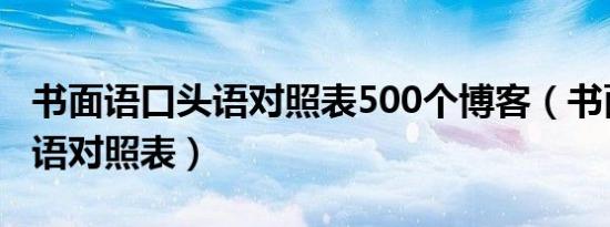 书面语口头语对照表500个博客（书面语口头语对照表）