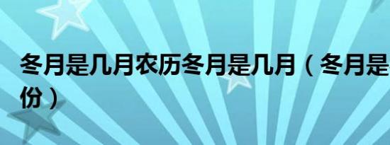 冬月是几月农历冬月是几月（冬月是农历几月份）