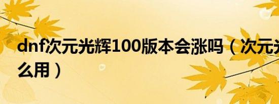 dnf次元光辉100版本会涨吗（次元光辉有什么用）