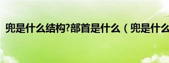 兜是什么结构?部首是什么（兜是什么结构）