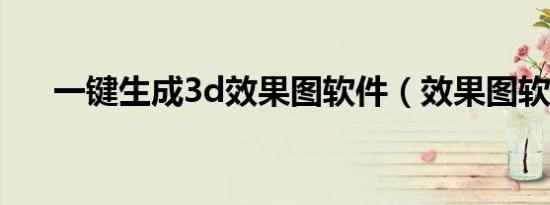 一键生成3d效果图软件（效果图软件）