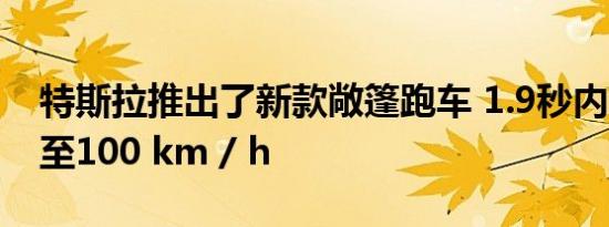 特斯拉推出了新款敞篷跑车 1.9秒内可达到0至100 km / h