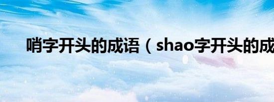 哨字开头的成语（shao字开头的成语）