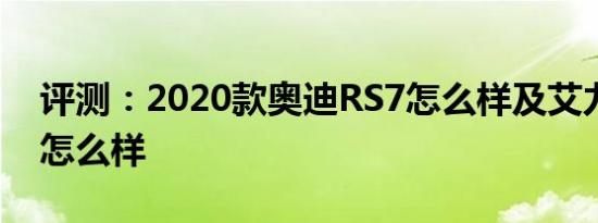 评测：2020款奥迪RS7怎么样及艾力绅混动怎么样