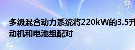 多级混合动力系统将220kW的3.5升V6与电动机和电池组配对