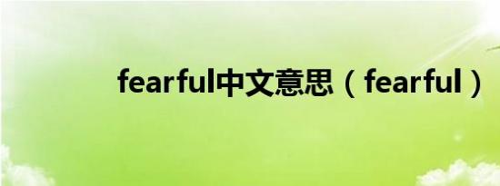 fearful中文意思（fearful）