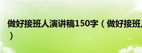 做好接班人演讲稿150字（做好接班人演讲稿）