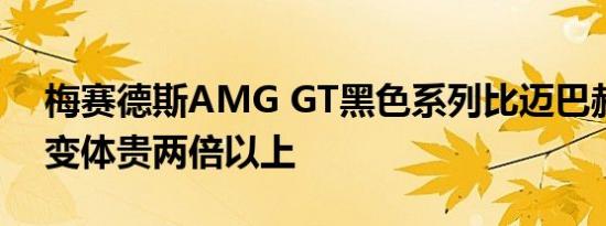 梅赛德斯AMG GT黑色系列比迈巴赫的GLS变体贵两倍以上