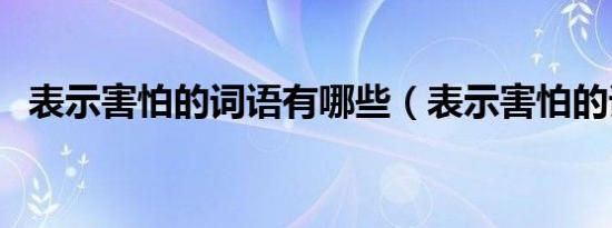 表示害怕的词语有哪些（表示害怕的词语）