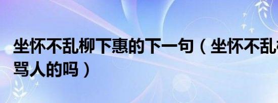 坐怀不乱柳下惠的下一句（坐怀不乱柳下惠是骂人的吗）