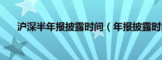 沪深半年报披露时间（年报披露时间）