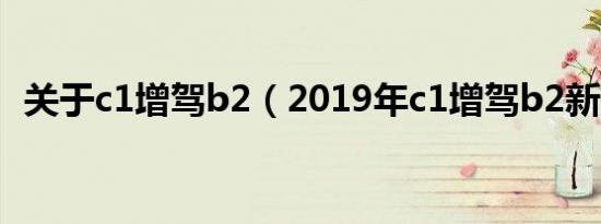 关于c1增驾b2（2019年c1增驾b2新规定）