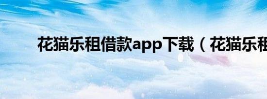 花猫乐租借款app下载（花猫乐租）